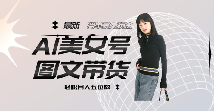 最新Al美女号图文带货，单号月入五位数，可做矩阵号，全AI创作素材【揭秘】-副业城