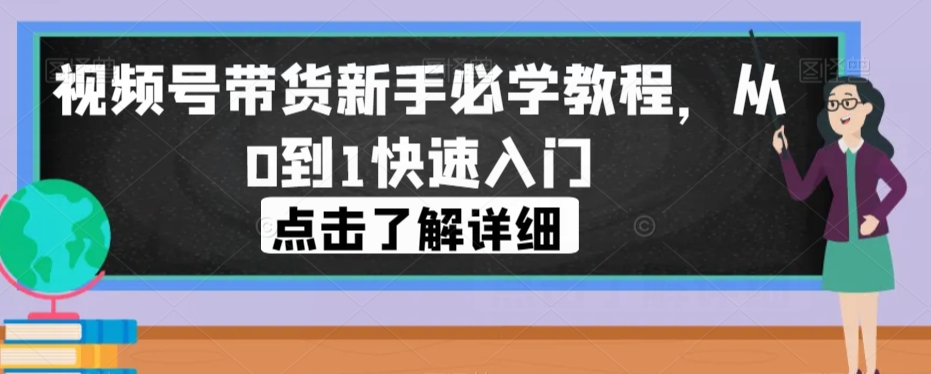 视频号带货新手必学教程，从0到1快速入门-副业城