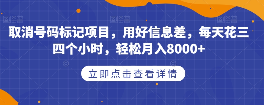 取消号码标记项目，用好信息差，每天花三四个小时，轻松月入8000+【揭秘】-副业城