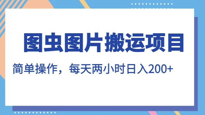 图虫图片搬运项目，简单操作，每天两小时，日入200+【揭秘】-副业城