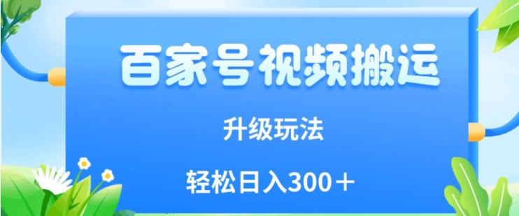 百家号视频搬运新玩法，简单操作，附保姆级教程，小白也可轻松日入300＋【揭秘】-副业城