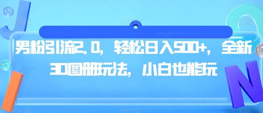 男粉引流2.0，轻松日入500+，全新3D图册玩法，小白也能玩【揭秘】-副业城