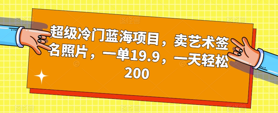 超级冷门蓝海项目，卖艺术签名照片，一单19.9，一天轻松200-副业城