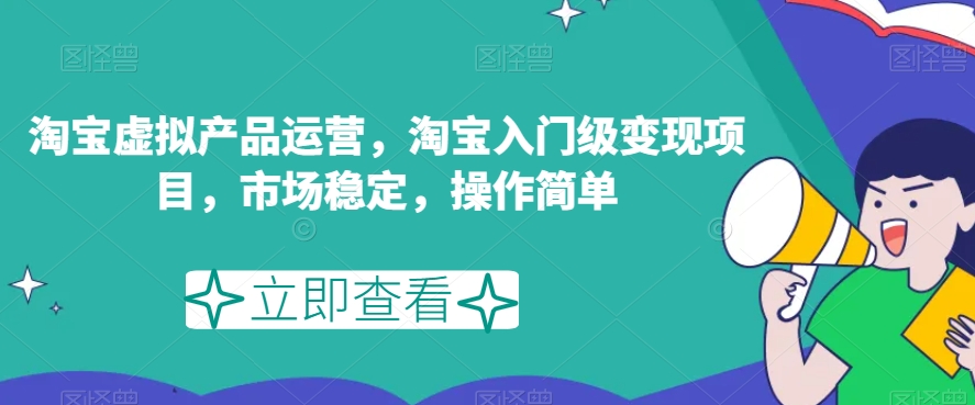 淘宝虚拟产品运营，淘宝入门级变现项目，市场稳定，操作简单-副业城