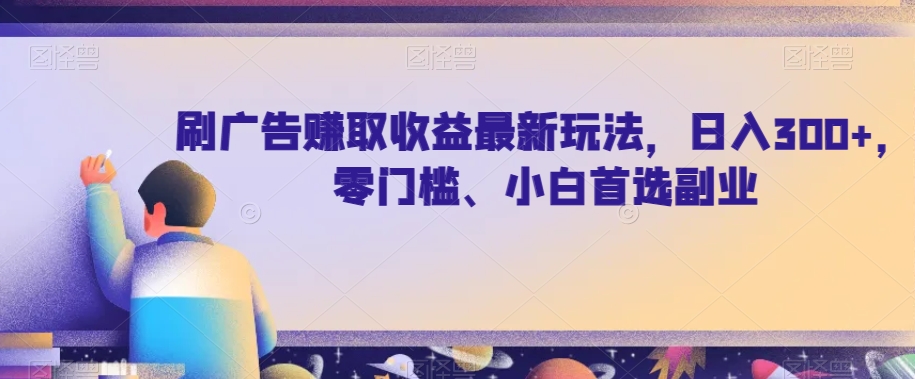 刷广告赚取收益最新玩法，日入300+，零门槛、小白首选副业【揭秘】-副业城
