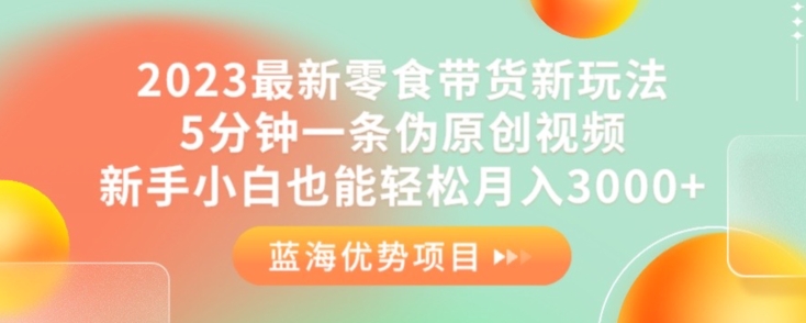 2023最新零食带货新玩法，5分钟一条伪原创视频，新手小白也能轻松月入3000+【揭秘】-副业城