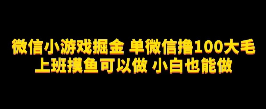 微信小游戏掘金，单微信撸100元大毛，上班摸鱼可以做，小白也能做【揭秘】-副业城