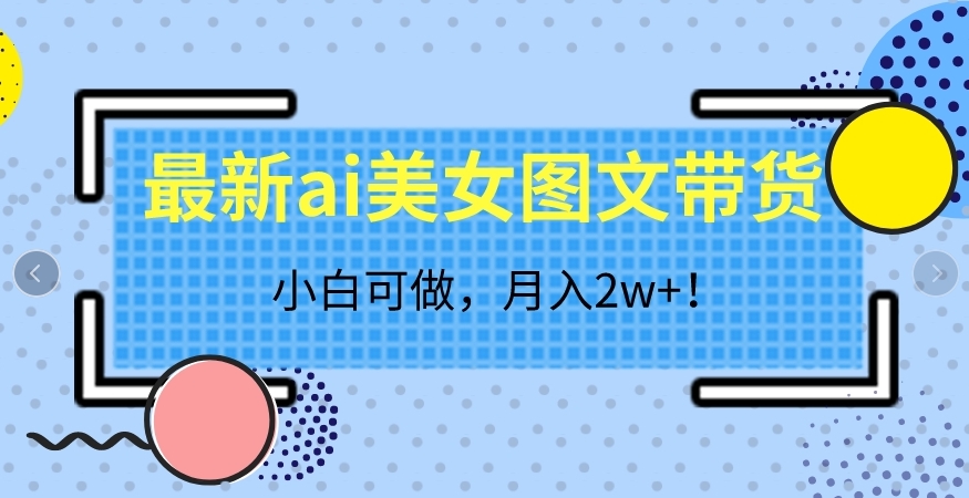 最新ai美女图文带货，小白可做，月入2w＋【揭秘】-副业城