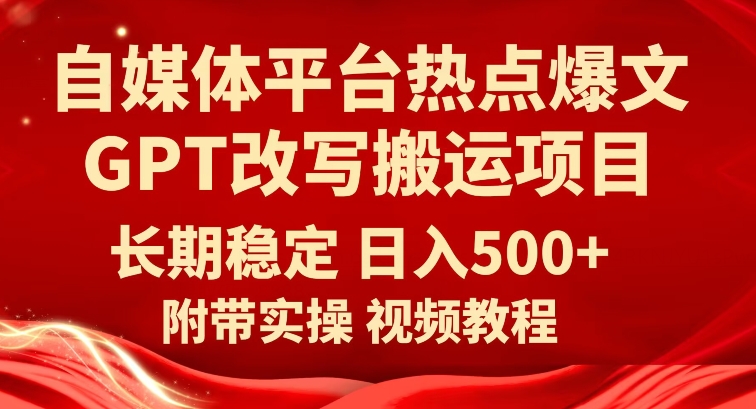 自媒体平台热点爆文GPT改写搬运项目，长期稳定日入500+-副业城