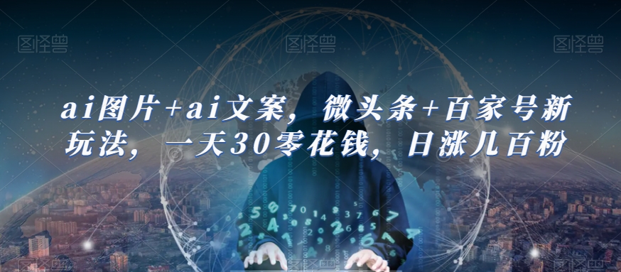 ai图片+ai文案，微头条+百家号新玩法，一天30零花钱，日涨几百粉-副业城