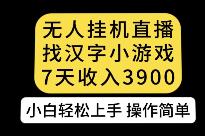 无人直播找汉字小游戏新玩法，7天收益3900，小白轻松上手人人可操作【揭秘】-副业城