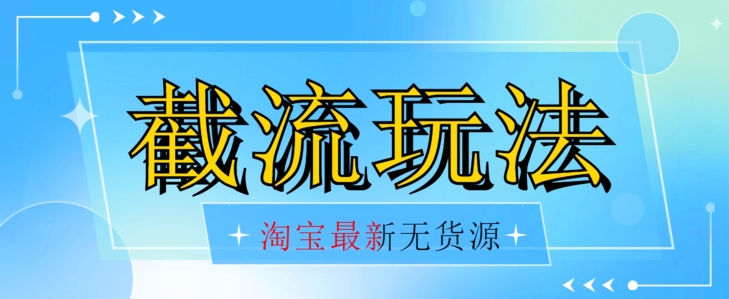 首发价值2980最新淘宝无货源不开车自然流超低成本截流玩法日入300+【揭秘】-副业城