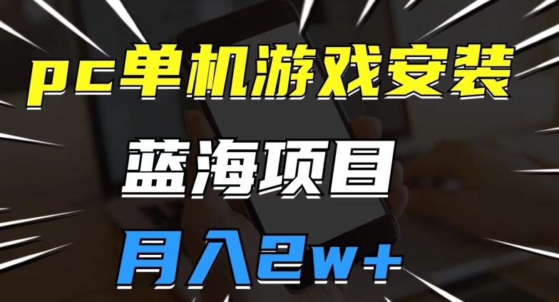 pc单机游戏安装包，蓝海项目，操作简单，小白可直接上手，月入2w【揭秘】-副业城