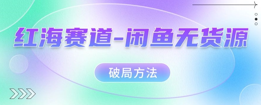 红海赛道–闲鱼无货源破局方法【揭秘】-副业城