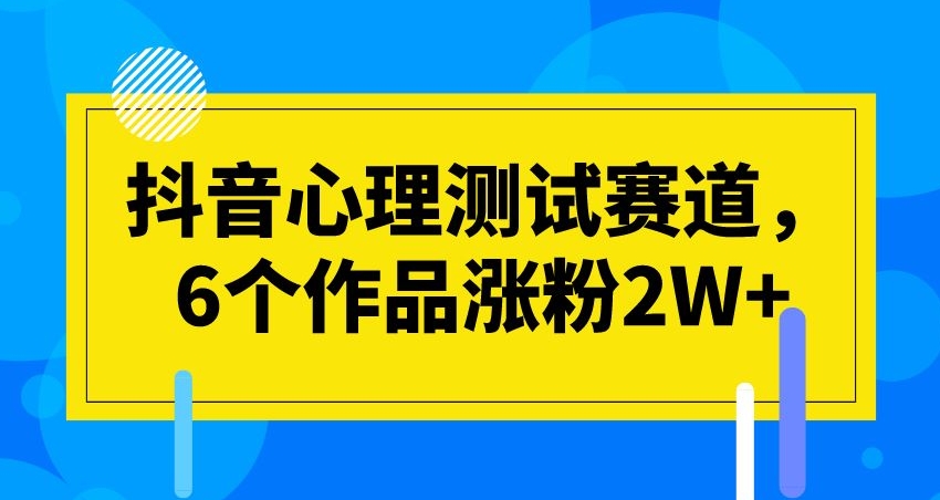 抖音心理测试赛道，6个作品涨粉2W+【揭秘】-副业城