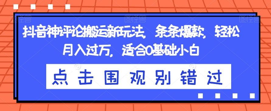 抖音神评论搬运新玩法，条条爆款，轻松月入过万，适合0基础小白【揭秘】-副业城