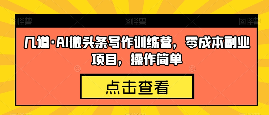 几道·AI微头条写作训练营，零成本副业项目，操作简单【揭秘】-副业城