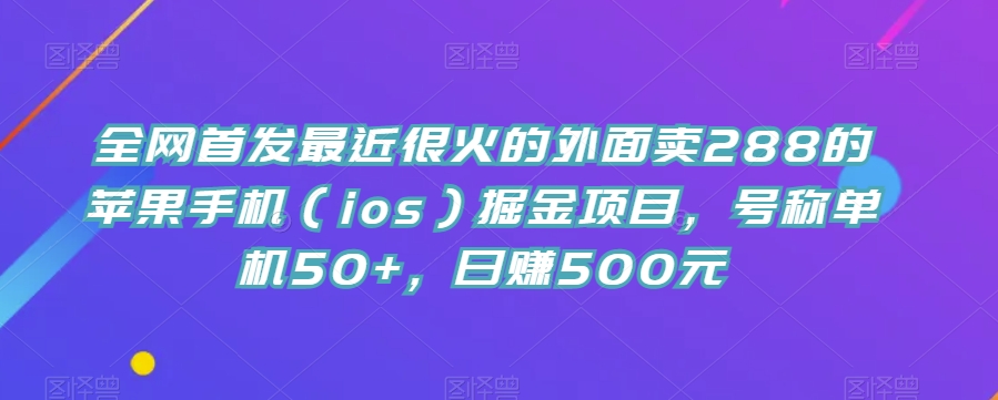 全网首发最近很火的外面卖288的苹果手机（ios）掘金项目，号称单机50+，日赚500元【揭秘】-副业城