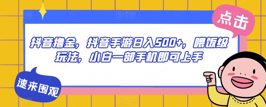 抖音撸金，抖音手游日入500+，喂饭级玩法，小白一部手机即可上手【揭秘】-副业城