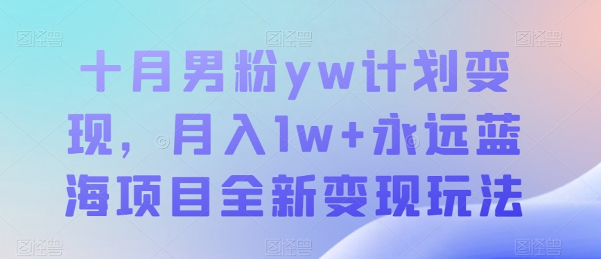 十月男粉yw计划变现，月入1w+永远蓝海项目全新变现玩法【揭秘】-副业城