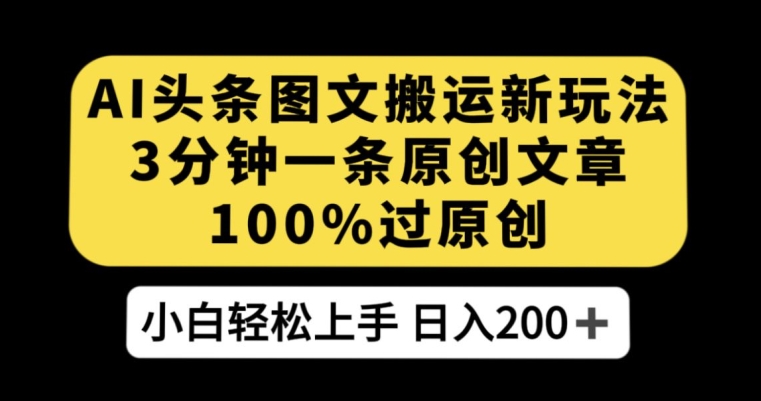 AI头条图文搬运新玩法，3分钟一条原创文章，100%过原创轻松日入200+【揭秘】-副业城