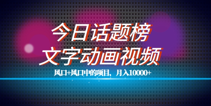 最新今日话题+文字动画视频风口项目教程，单条作品百万流量，月入10000+【揭秘】-副业城