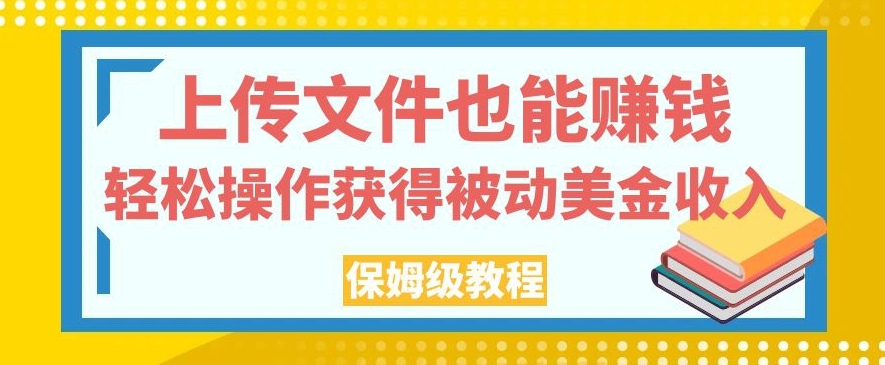 上传文件也能赚钱，轻松操作获得被动美金收入，保姆级教程【揭秘】-副业城