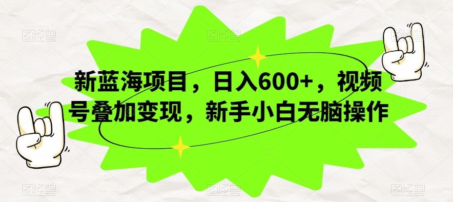 新蓝海项目，日入600+，视频号叠加变现，新手小白无脑操作【揭秘】-副业城
