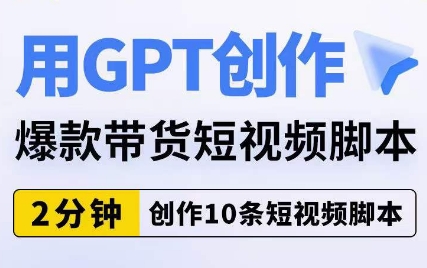 用GPT创作爆款带货短视频脚本，2分钟创作10条短视频脚本-副业城