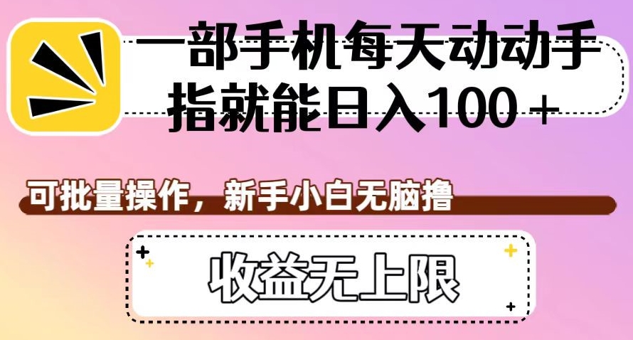 一部手机每天动动手指就能日入100+，可批量操作，新手小白无脑撸，收益无上限【揭秘】-副业城