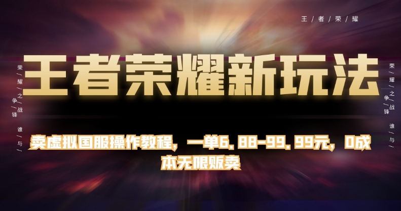 王者荣耀新玩法，卖虚拟国服操作教程，一单6.88-99.99元，0成本无限贩卖【揭秘】-副业城