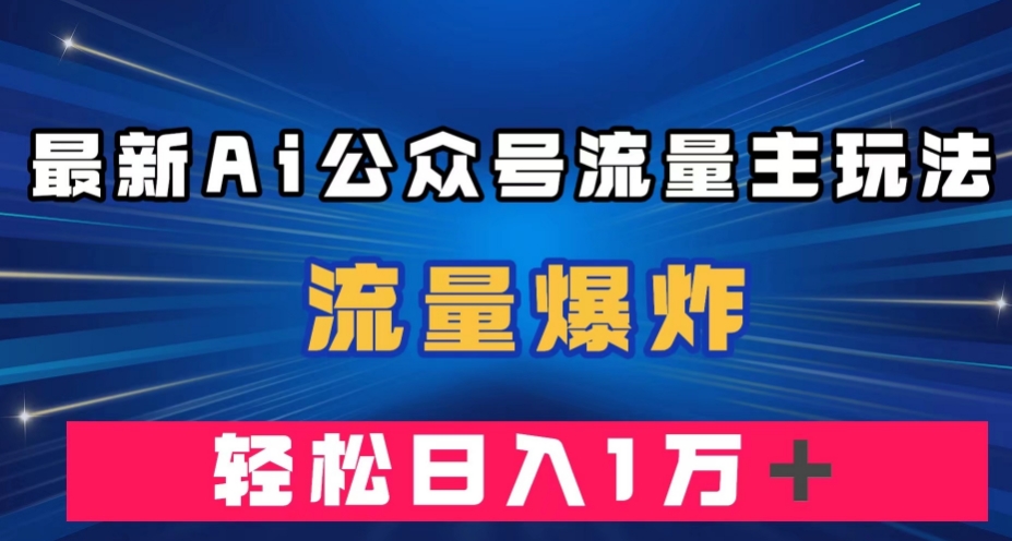 最新AI公众号流量主玩法，流量爆炸，轻松月入一万＋【揭秘】-副业城
