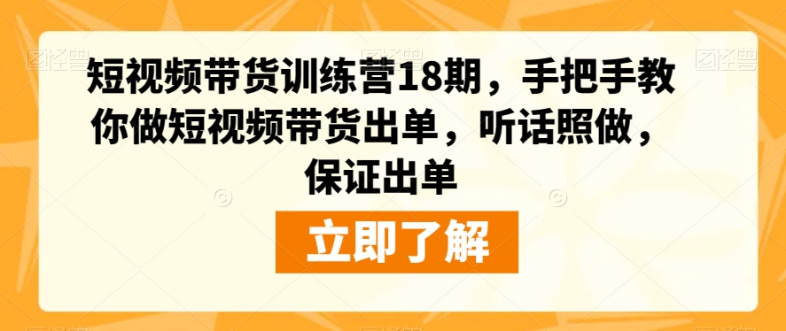 短视频带货训练营18期，手把手教你做短视频带货出单，听话照做，保证出单-副业城