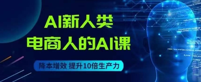 AI新人类-电商人的AI课，用世界先进的AI帮助电商降本增效-副业城