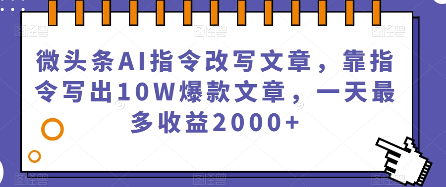 微头条AI指令改写文章，靠指令写出10W爆款文章，一天最多收益2000+【揭秘】-副业城