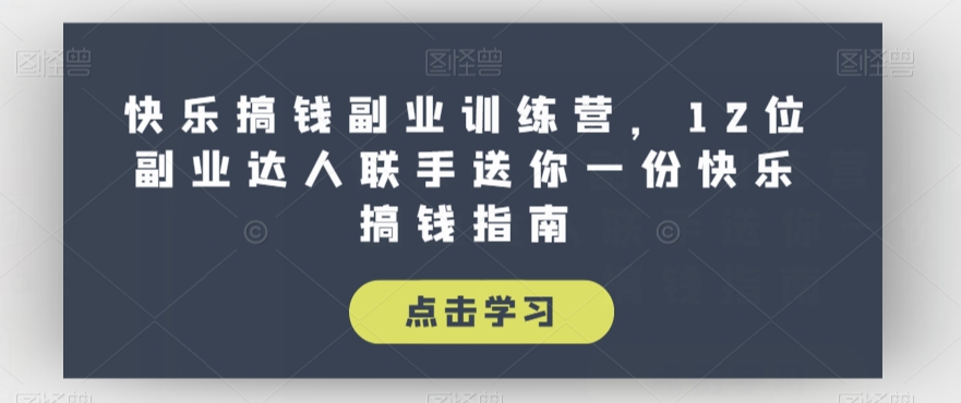 快乐搞钱副业训练营，12位副业达人联手送你一份快乐搞钱指南-副业城