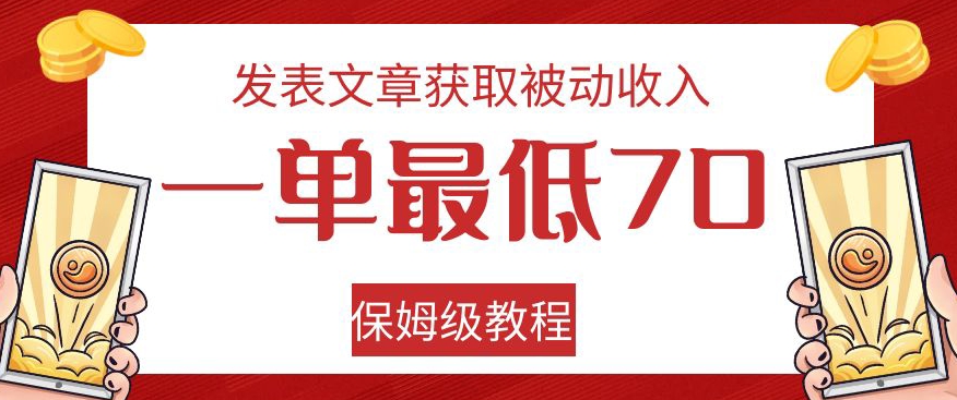 发表文章获取被动收入，一单最低70，保姆级教程【揭秘】-副业城