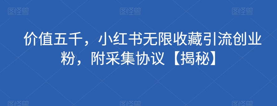 价值五千，小红书无限收藏引流创业粉，附采集协议【揭秘】-副业城