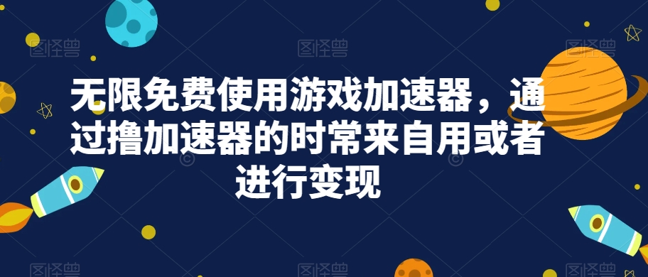 无限免费使用游戏加速器，通过撸加速器的时常来自用或者进行变现-副业城