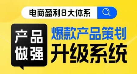 电商盈利8大体系 ·产品做强​爆款产品策划系统升级线上课，全盘布局更能实现利润突破-副业城