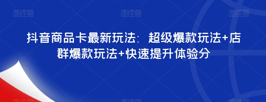 抖音商品卡最新玩法：超级爆款玩法+店群爆款玩法+快速提升体验分-副业城