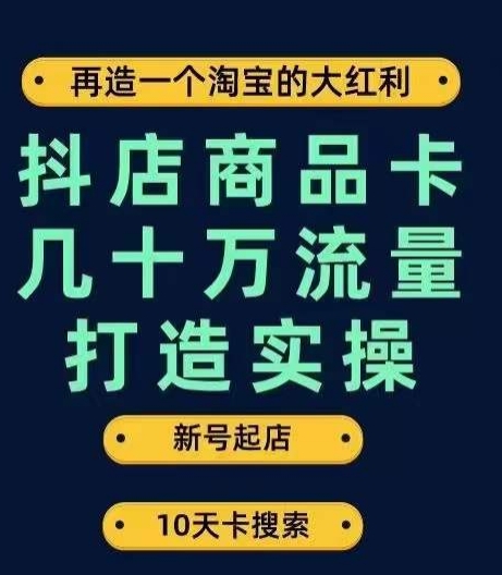 抖店商品卡几十万流量打造实操，从新号起店到一天几十万搜索、推荐流量完整实操步骤-副业城