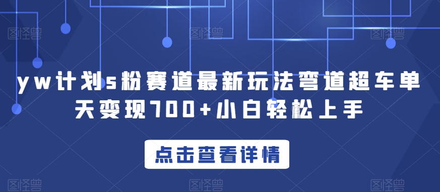 yw计划s粉赛道最新玩法弯道超车单天变现700+小白轻松上手-副业城