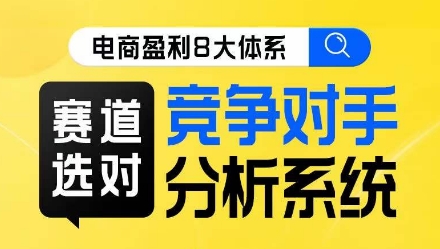 电商盈利8大体系·赛道选对，​竞争对手分析系统线上课-副业城
