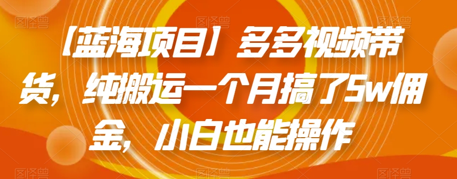 【蓝海项目】多多视频带货，纯搬运一个月搞了5w佣金，小白也能操作【揭秘】-副业城