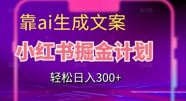 靠AI生成文案，小红书掘金计划，轻松日入300+【揭秘】-副业城