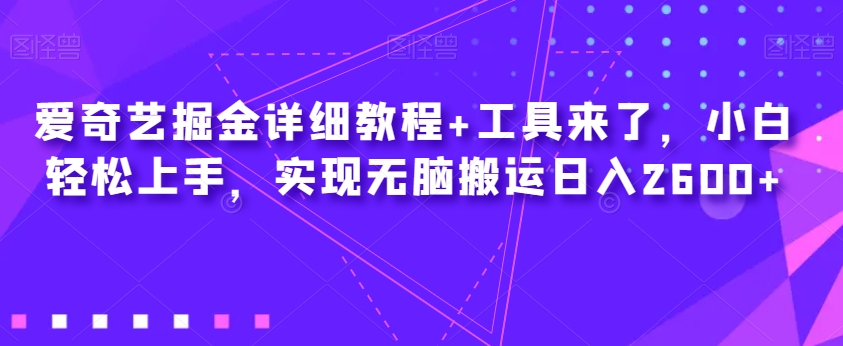 爱奇艺掘金详细教程+工具来了，小白轻松上手，实现无脑搬运日入2600+-副业城