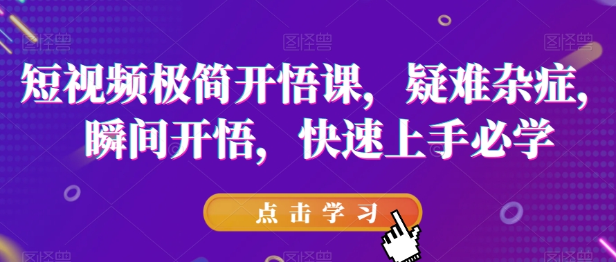 短视频极简开悟课，​疑难杂症，瞬间开悟，快速上手必学-副业城