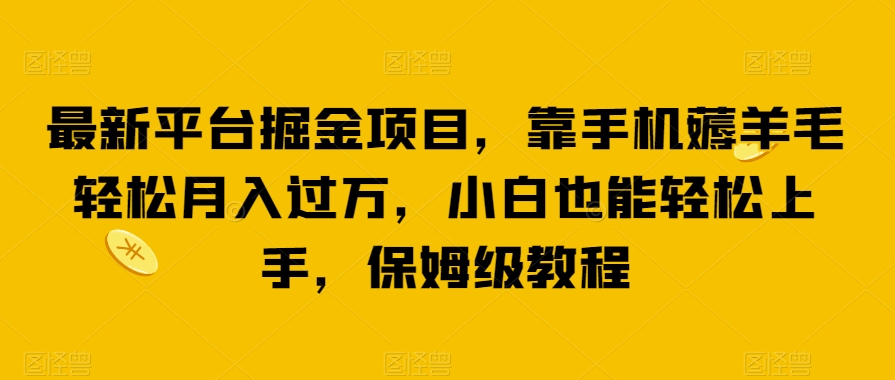 最新平台掘金项目，靠手机薅羊毛轻松月入过万，小白也能轻松上手，保姆级教程【揭秘】-副业城