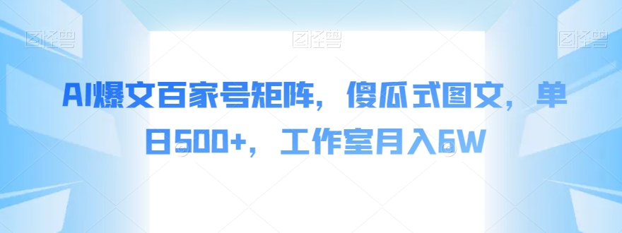 AI爆文百家号矩阵，傻瓜式图文，单日500+，工作室月入6W【揭秘】-副业城